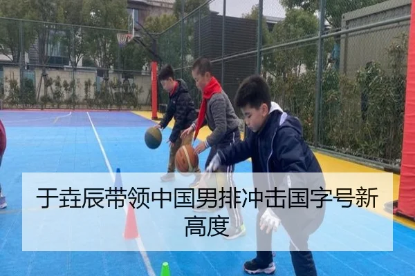 于垚辰带领中国男排冲击国字号新高度